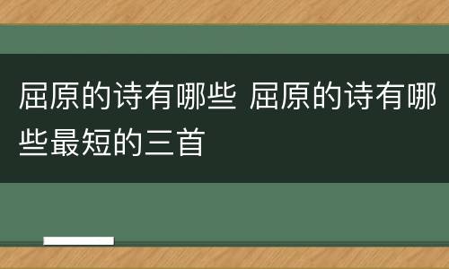 屈原的诗有哪些 屈原的诗有哪些最短的三首