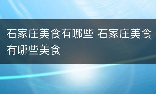 石家庄美食有哪些 石家庄美食有哪些美食
