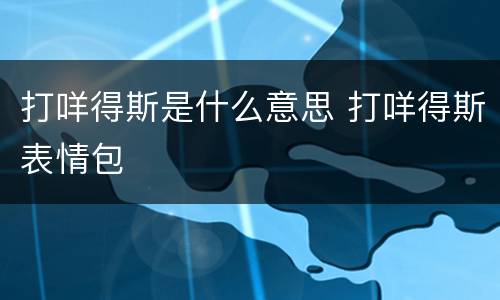 打咩得斯是什么意思 打咩得斯表情包