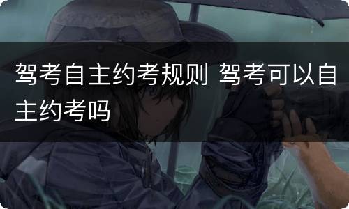 驾考自主约考规则 驾考可以自主约考吗