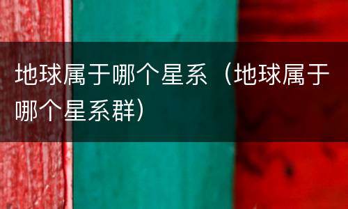 地球属于哪个星系（地球属于哪个星系群）