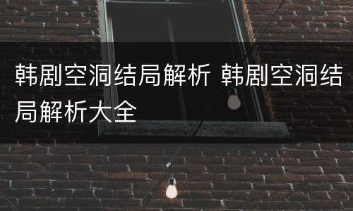 韩剧空洞结局解析 韩剧空洞结局解析大全