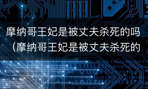 摩纳哥王妃是被丈夫杀死的吗（摩纳哥王妃是被丈夫杀死的吗视频）