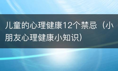 儿童的心理健康12个禁忌（小朋友心理健康小知识）