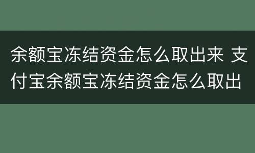 余额宝冻结资金怎么取出来 支付宝余额宝冻结资金怎么取出来