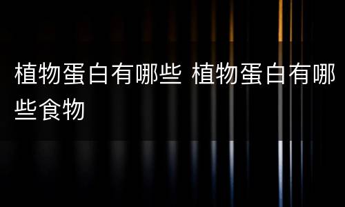 植物蛋白有哪些 植物蛋白有哪些食物