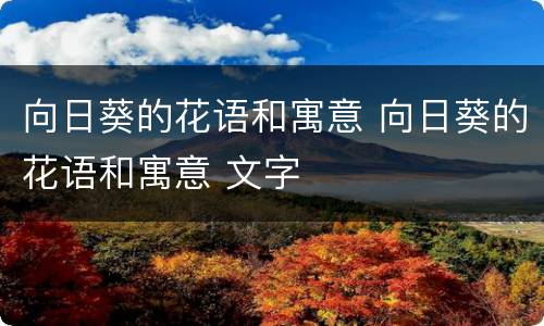 向日葵的花语和寓意 向日葵的花语和寓意 文字