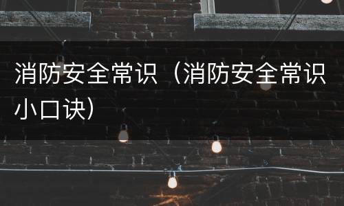 消防安全常识（消防安全常识小口诀）
