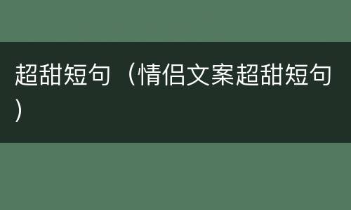 超甜短句（情侣文案超甜短句）