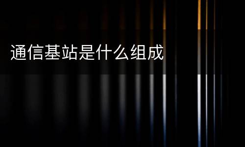 通信基站是什么组成