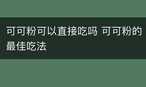可可粉可以直接吃吗 可可粉的最佳吃法