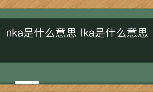 nka是什么意思 lka是什么意思