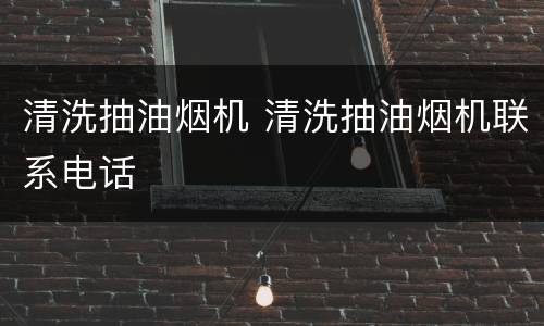 清洗抽油烟机 清洗抽油烟机联系电话
