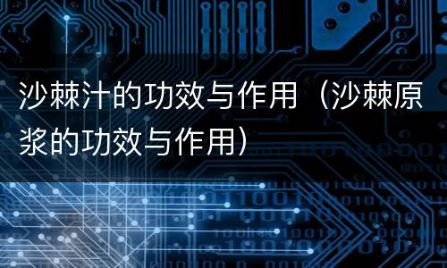 沙棘汁的功效与作用（沙棘原浆的功效与作用）