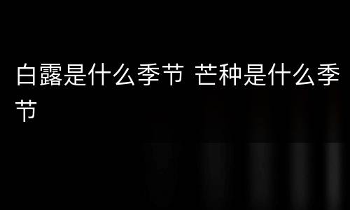 白露是什么季节 芒种是什么季节