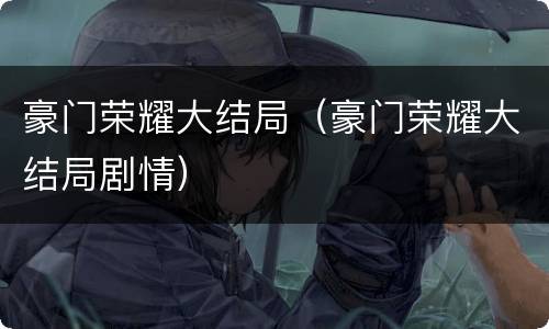 豪门荣耀大结局（豪门荣耀大结局剧情）