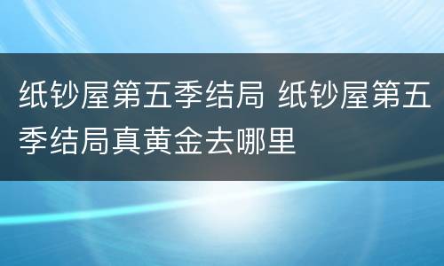 纸钞屋第五季结局 纸钞屋第五季结局真黄金去哪里