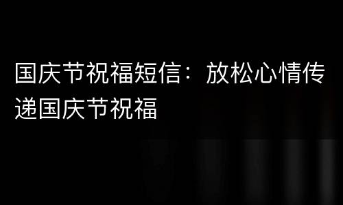 国庆节祝福短信：放松心情传递国庆节祝福