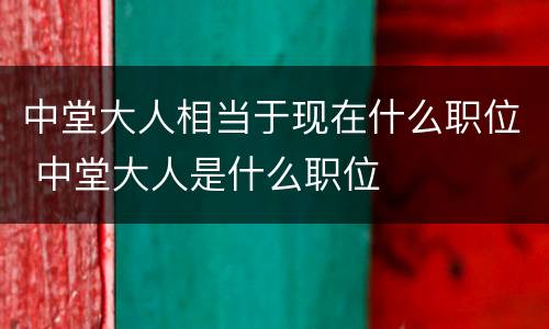 中堂大人相当于现在什么职位 中堂大人是什么职位