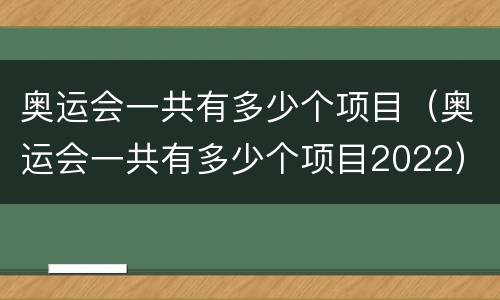 奥运会一共有多少个项目（奥运会一共有多少个项目2022）