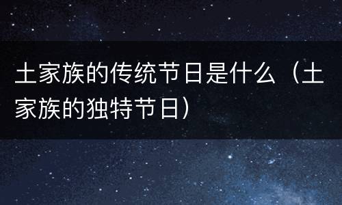 土家族的传统节日是什么（土家族的独特节日）