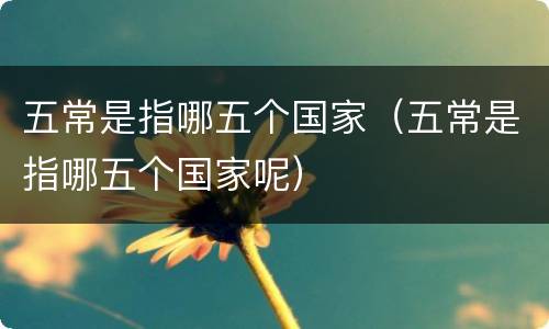 五常是指哪五个国家（五常是指哪五个国家呢）
