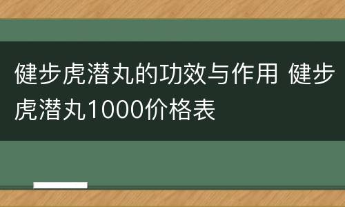 健步虎潜丸的功效与作用 健步虎潜丸1000价格表