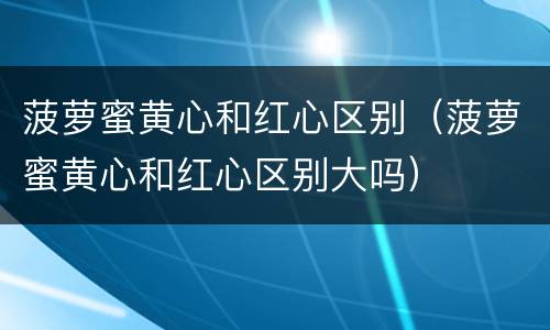 菠萝蜜黄心和红心区别（菠萝蜜黄心和红心区别大吗）