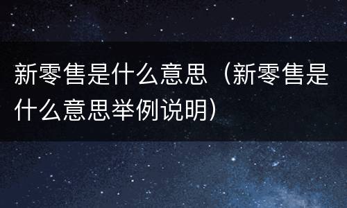 新零售是什么意思（新零售是什么意思举例说明）