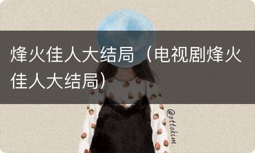 烽火佳人大结局（电视剧烽火佳人大结局）