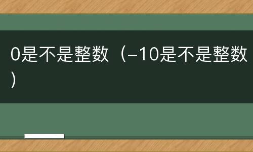 0是不是整数（-10是不是整数）