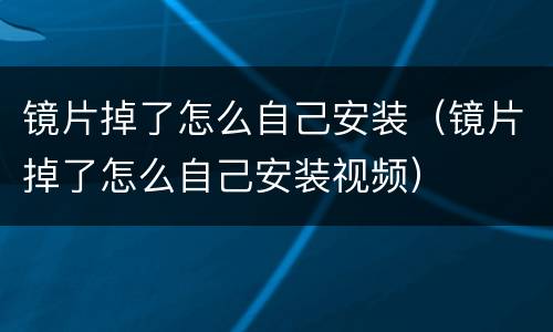 镜片掉了怎么自己安装（镜片掉了怎么自己安装视频）
