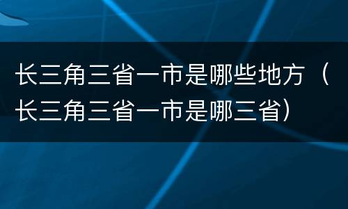 长三角三省一市是哪些地方（长三角三省一市是哪三省）