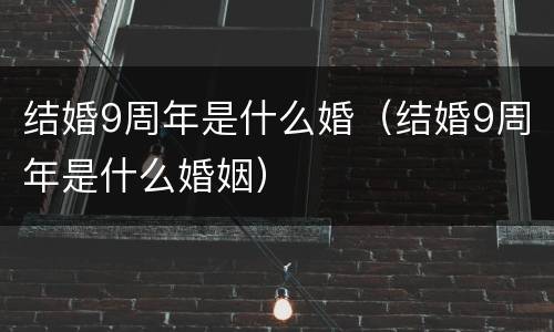 结婚9周年是什么婚（结婚9周年是什么婚姻）