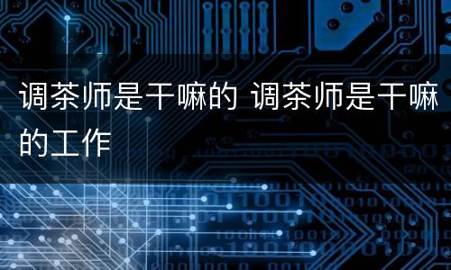 调茶师是干嘛的 调茶师是干嘛的工作