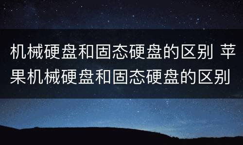 机械硬盘和固态硬盘的区别 苹果机械硬盘和固态硬盘的区别