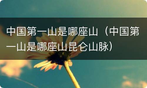 中国第一山是哪座山（中国第一山是哪座山昆仑山脉）