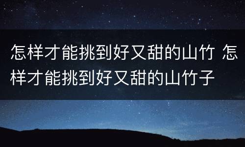 怎样才能挑到好又甜的山竹 怎样才能挑到好又甜的山竹子