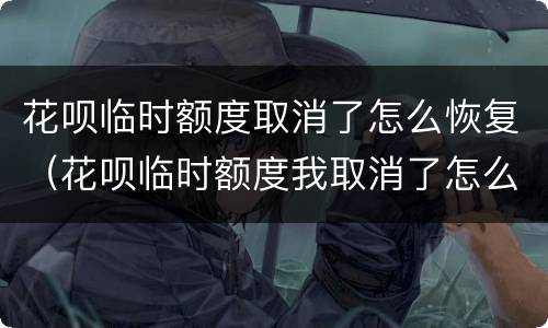 花呗临时额度取消了怎么恢复（花呗临时额度我取消了怎么恢复）