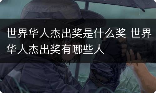 世界华人杰出奖是什么奖 世界华人杰出奖有哪些人