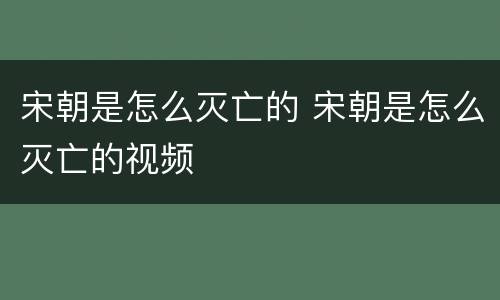 宋朝是怎么灭亡的 宋朝是怎么灭亡的视频
