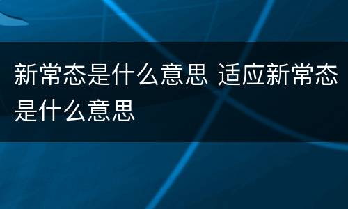 新常态是什么意思 适应新常态是什么意思