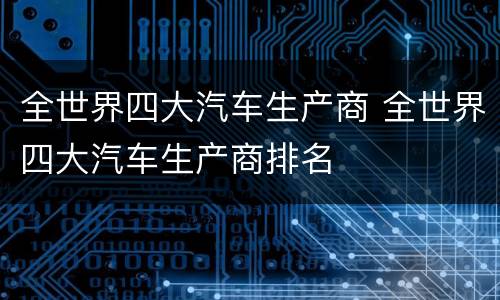 全世界四大汽车生产商 全世界四大汽车生产商排名