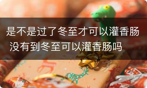 是不是过了冬至才可以灌香肠 没有到冬至可以灌香肠吗