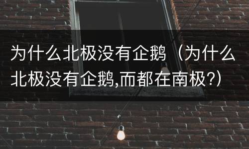 为什么北极没有企鹅（为什么北极没有企鹅,而都在南极?）