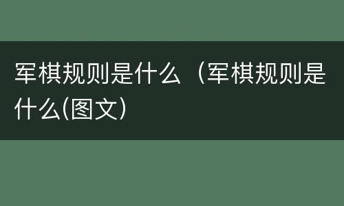 军棋规则是什么（军棋规则是什么(图文）