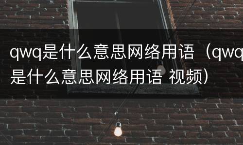 qwq是什么意思网络用语（qwq是什么意思网络用语 视频）