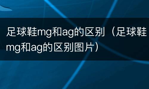 足球鞋mg和ag的区别（足球鞋mg和ag的区别图片）