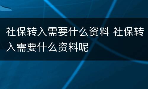 社保转入需要什么资料 社保转入需要什么资料呢