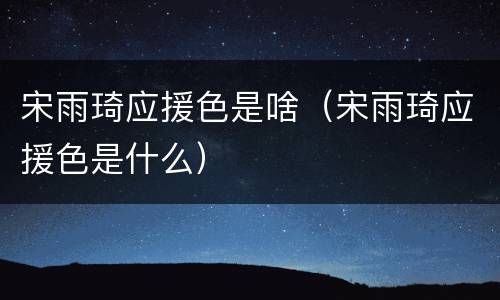 宋雨琦应援色是啥（宋雨琦应援色是什么）